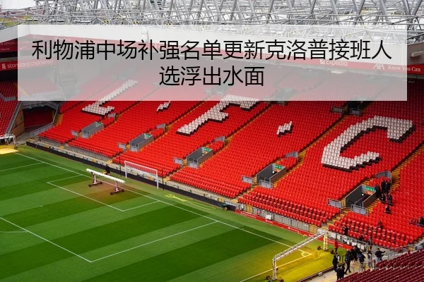利物浦中场补强名单更新克洛普接班人选浮出水面