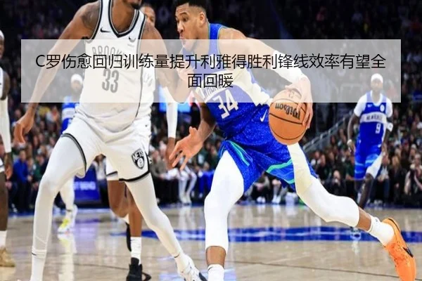 C罗伤愈回归训练量提升利雅得胜利锋线效率有望全面回暖