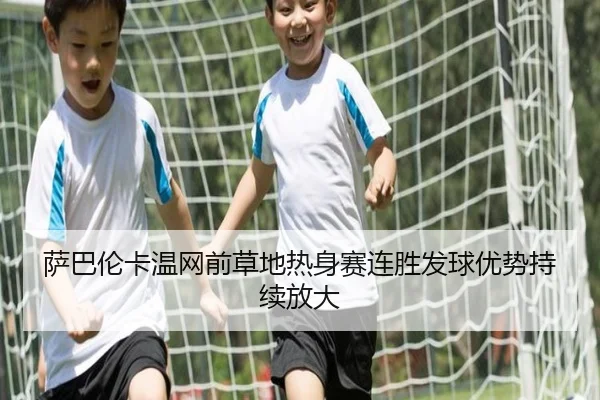 萨巴伦卡温网前草地热身赛连胜发球优势持续放大