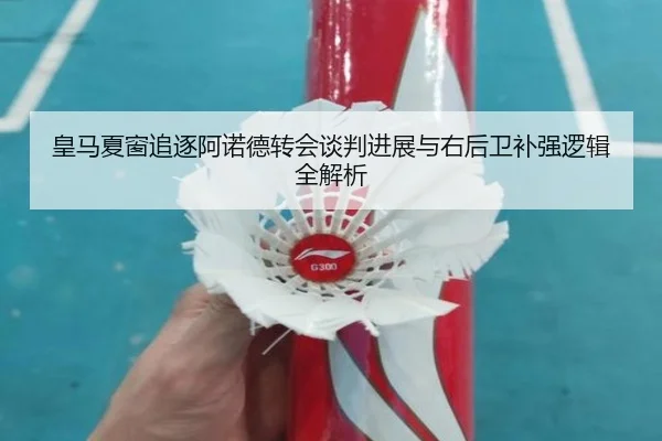 皇马夏窗追逐阿诺德转会谈判进展与右后卫补强逻辑全解析
