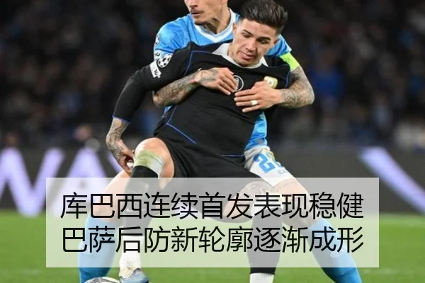 库巴西连续首发表现稳健 巴萨后防新轮廓逐渐成形